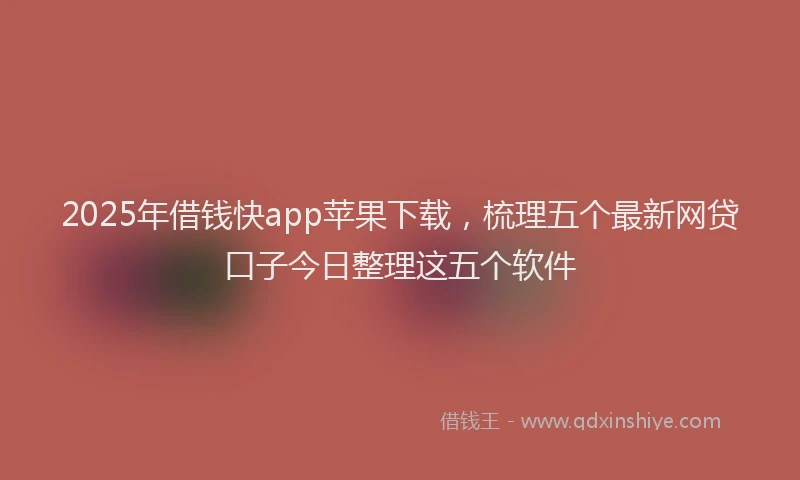 2025年借钱快app苹果下载，梳理五个最新网贷口子今日整理这五个软件