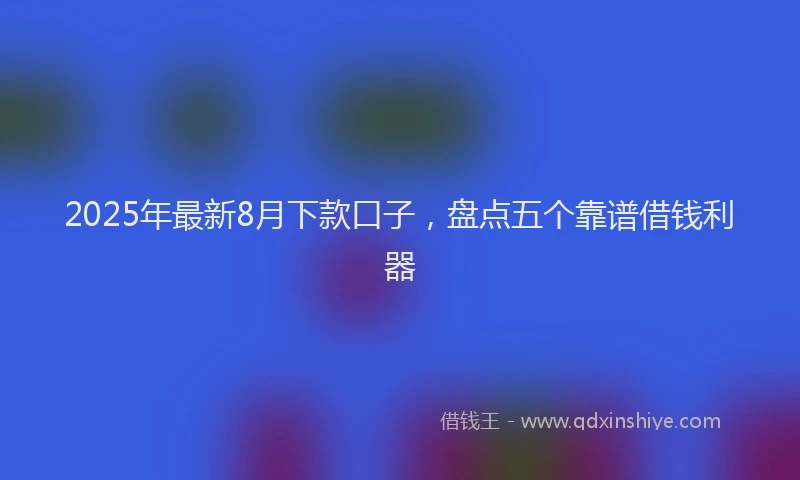 2025年最新8月下款口子，盘点五个靠谱借钱利器
