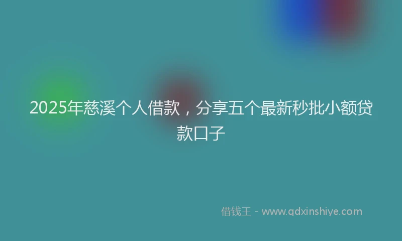 2025年慈溪个人借款，分享五个最新秒批小额贷款口子