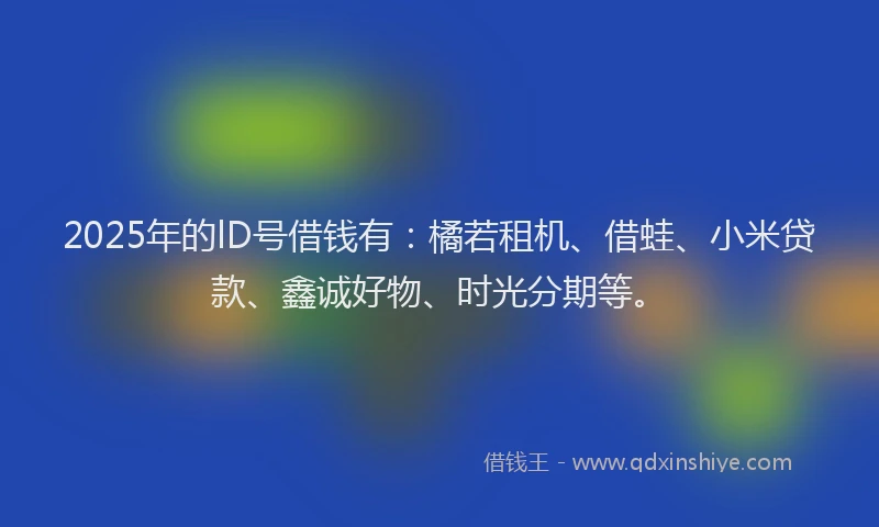 2025年的lD号借钱有：橘若租机、借蛙、小米贷款、鑫诚好物、时光分期等。