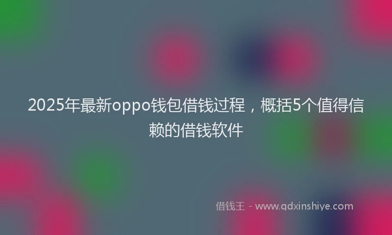 2025年最新oppo钱包借钱过程，概括5个值得信赖的借钱软件