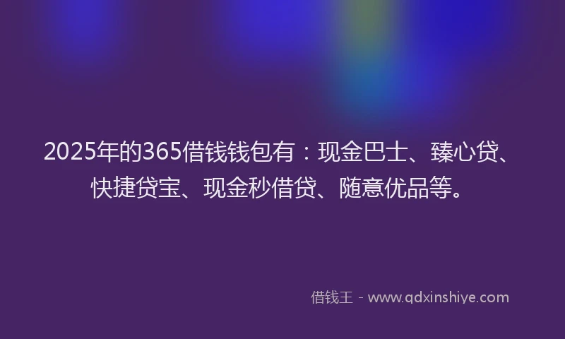 2025年的365借钱钱包有：现金巴士、臻心贷、快捷贷宝、现金秒借贷、随意优品等。