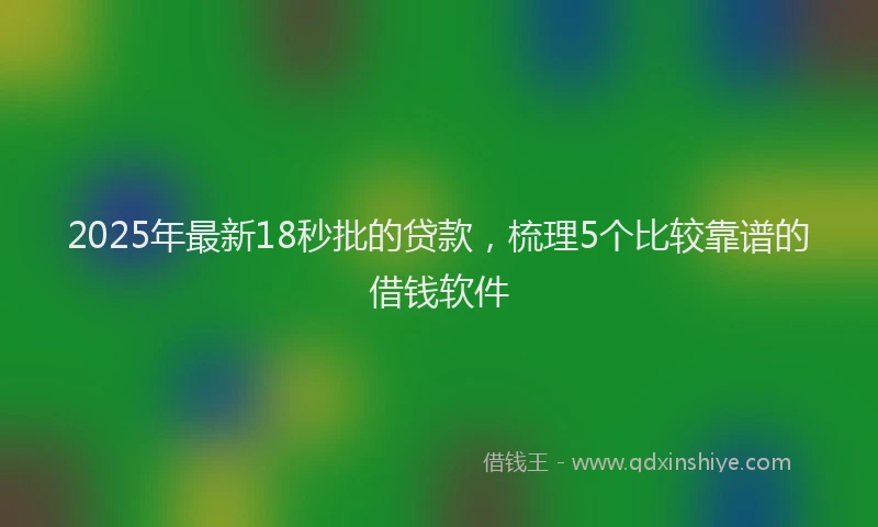 2025年最新18秒批的贷款，梳理5个比较靠谱的借钱软件