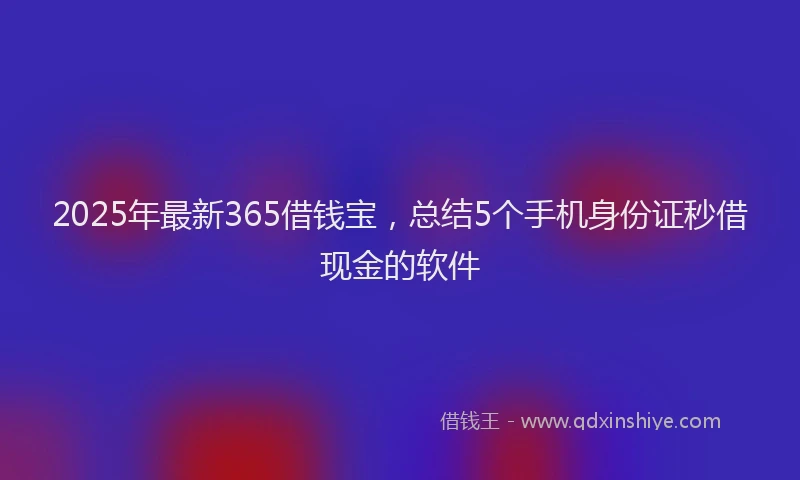 2025年最新365借钱宝，总结5个手机身份证秒借现金的软件