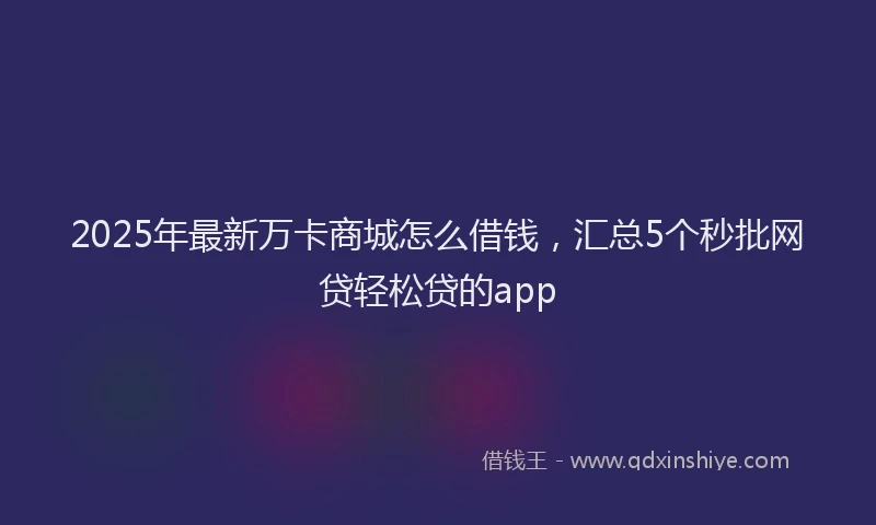 2025年最新万卡商城怎么借钱，汇总5个秒批网贷轻松贷的app