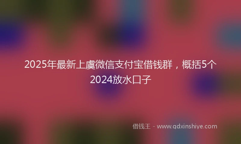 2025年最新上虞微信支付宝借钱群，概括5个2024放水口子