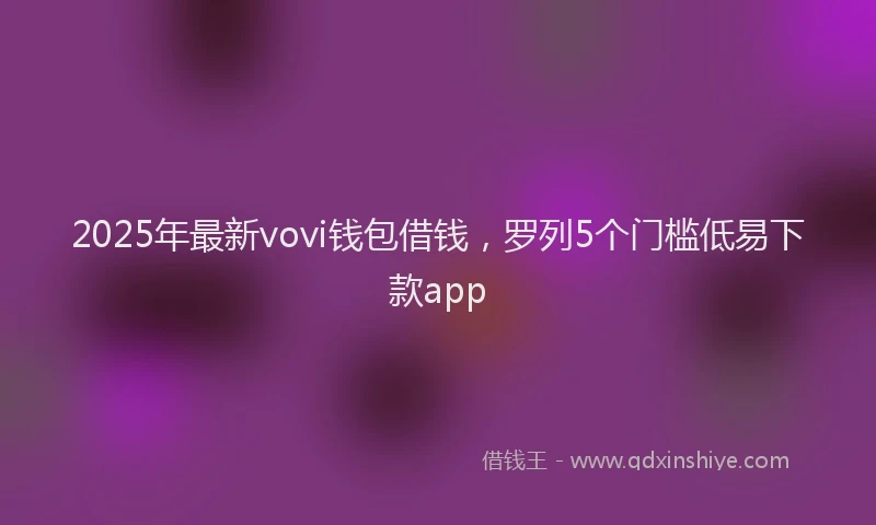 2025年最新vovi钱包借钱，罗列5个门槛低易下款app