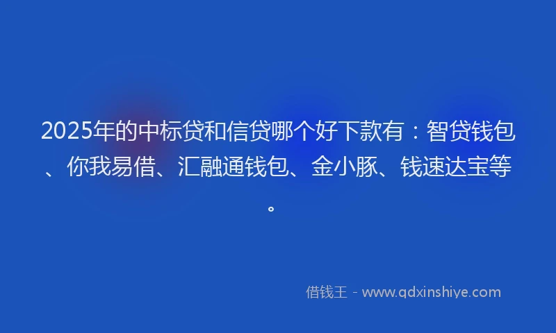2025年的中标贷和信贷哪个好下款有：智贷钱包、你我易借、汇融通钱包、金小豚、钱速达宝等。