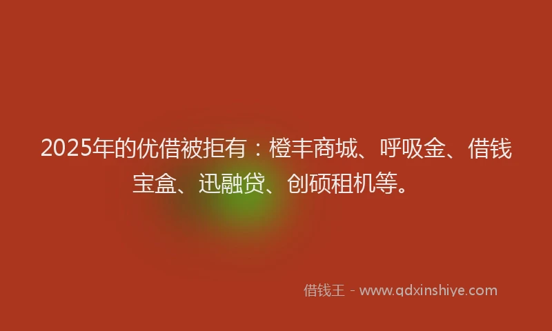2025年的优借被拒有：橙丰商城、呼吸金、借钱宝盒、迅融贷、创硕租机等。
