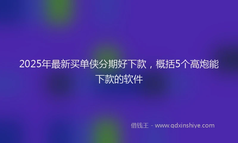 2025年最新买单侠分期好下款，概括5个高炮能下款的软件
