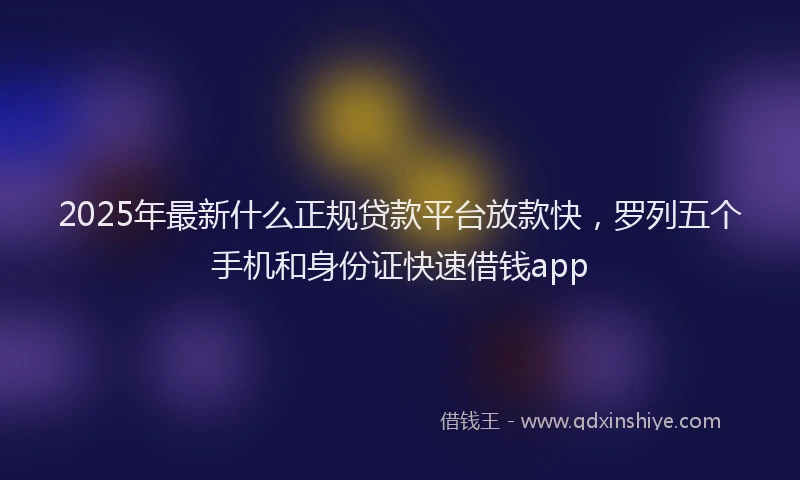 2025年最新什么正规贷款平台放款快，罗列五个手机和身份证快速借钱app