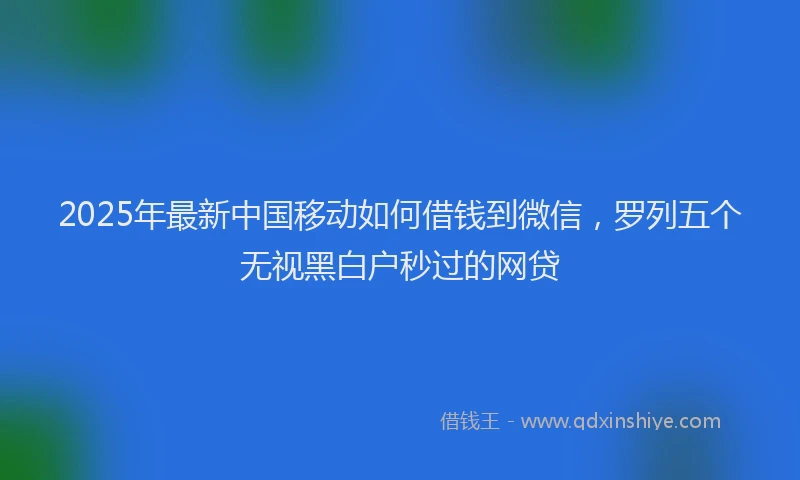 2025年最新中国移动如何借钱到微信，罗列五个无视黑白户秒过的网贷