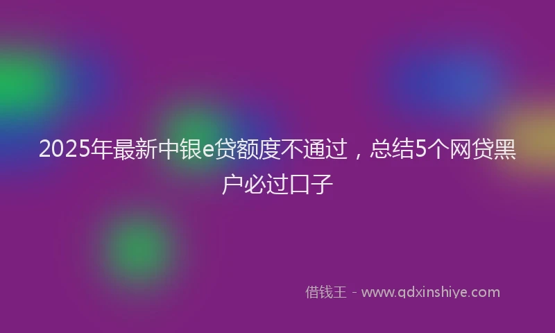 2025年最新中银e贷额度不通过，总结5个网贷黑户必过口子