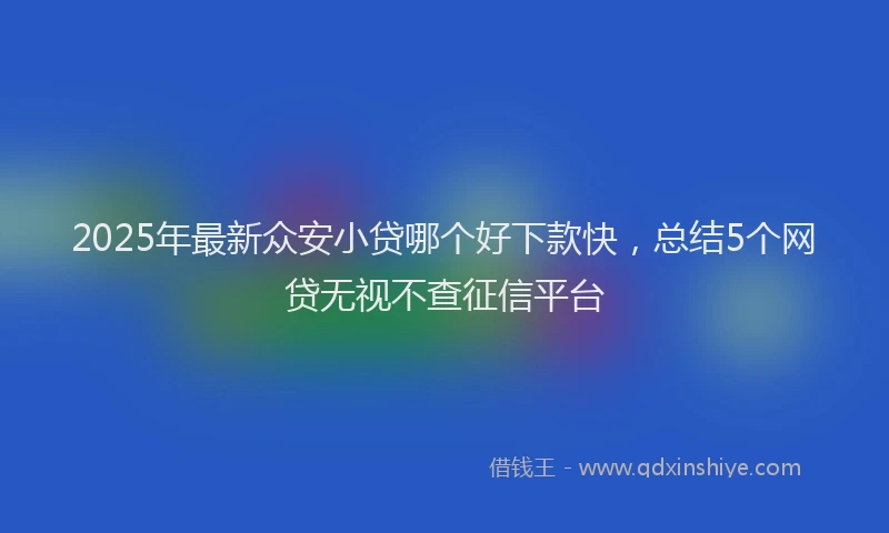 2025年最新众安小贷哪个好下款快，总结5个网贷无视不查征信平台