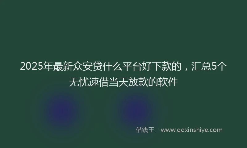 2025年最新众安贷什么平台好下款的，汇总5个无忧速借当天放款的软件