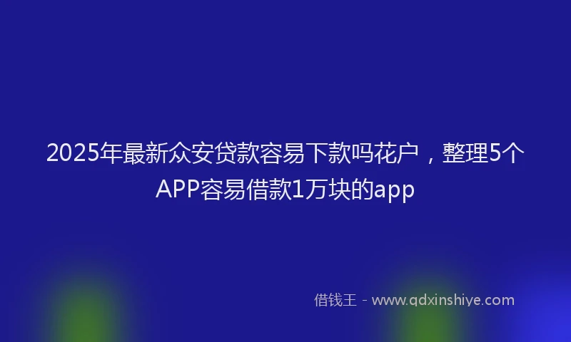 2025年最新众安贷款容易下款吗花户，整理5个APP容易借款1万块的app