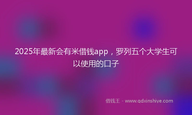2025年最新会有米借钱app，罗列五个大学生可以使用的口子