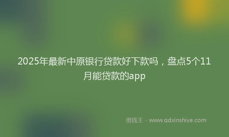 2025年最新中原银行贷款好下款吗，盘点5个11月能贷款的app