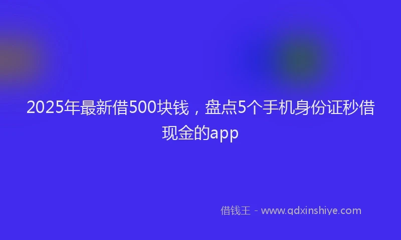 2025年最新借500块钱，盘点5个手机身份证秒借现金的app