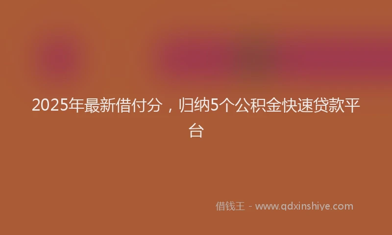 2025年最新借付分，归纳5个公积金快速贷款平台