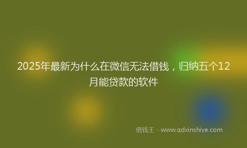 2025年最新为什么在微信无法借钱，归纳五个12月能贷款的软件