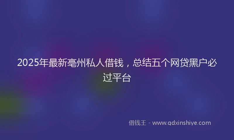 2025年最新亳州私人借钱，总结五个网贷黑户必过平台