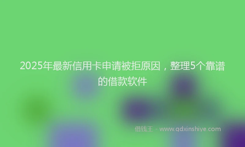 2025年最新信用卡申请被拒原因，整理5个靠谱的借款软件