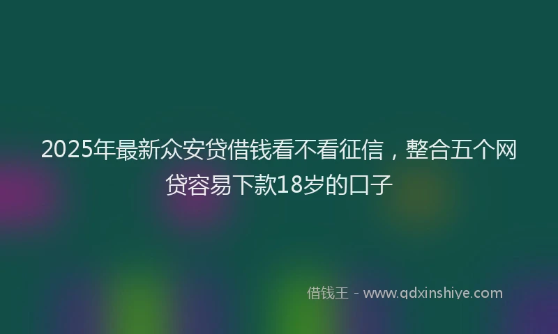 2025年最新众安贷借钱看不看征信，整合五个网贷容易下款18岁的口子