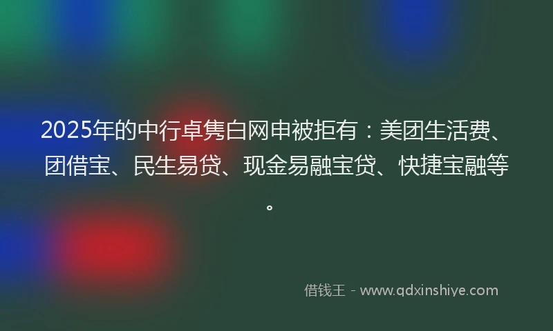 2025年的中行卓隽白网申被拒有：美团生活费、团借宝、民生易贷、现金易融宝贷、快捷宝融等。