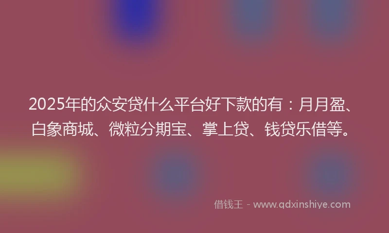 2025年的众安贷什么平台好下款的有：月月盈、白象商城、微粒分期宝、掌上贷、钱贷乐借等。