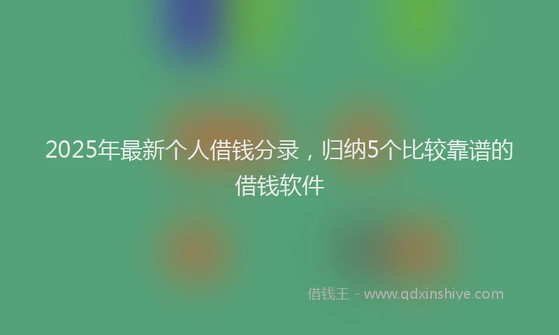 2025年最新个人借钱分录，归纳5个比较靠谱的借钱软件