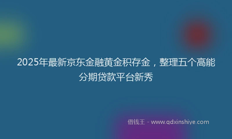 2025年最新京东金融黄金积存金，整理五个高能分期贷款平台新秀