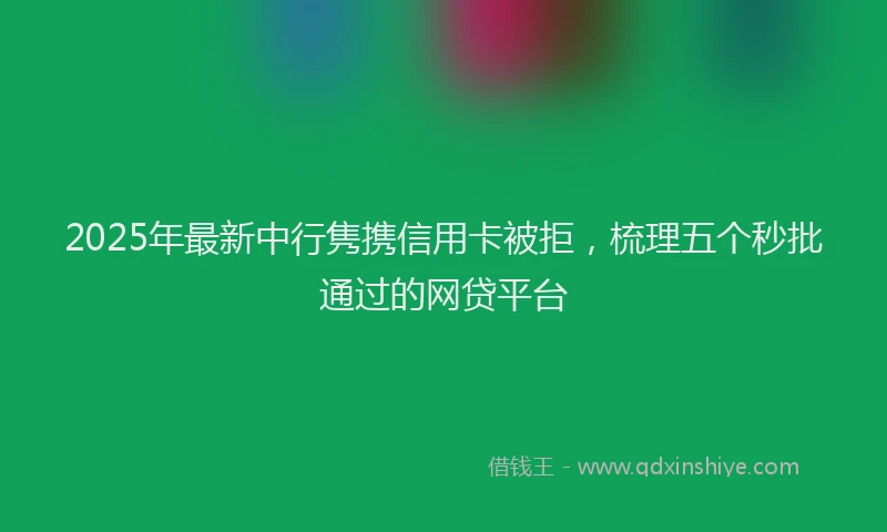 2025年最新中行隽携信用卡被拒，梳理五个秒批通过的网贷平台