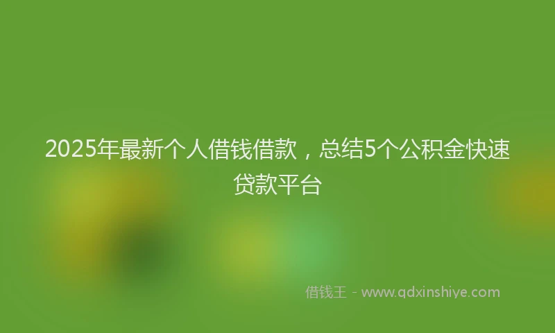 2025年最新个人借钱借款，总结5个公积金快速贷款平台