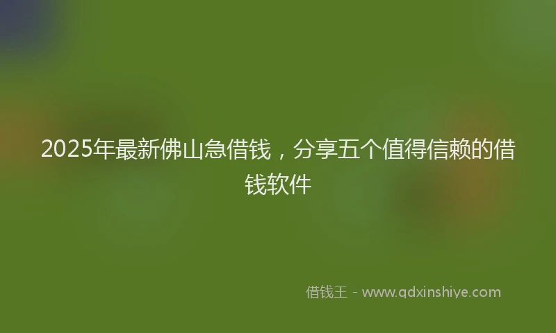 2025年最新佛山急借钱，分享五个值得信赖的借钱软件