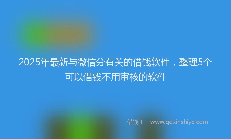 2025年最新与微信分有关的借钱软件，整理5个可以借钱不用审核的软件