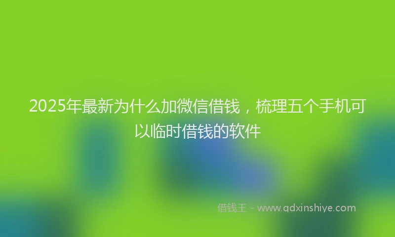 2025年最新为什么加微信借钱，梳理五个手机可以临时借钱的软件