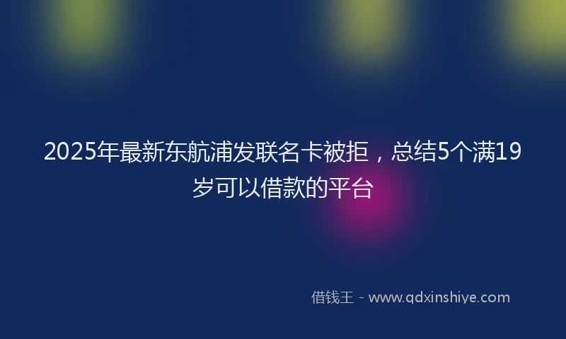 2025年最新东航浦发联名卡被拒，总结5个满19岁可以借款的平台