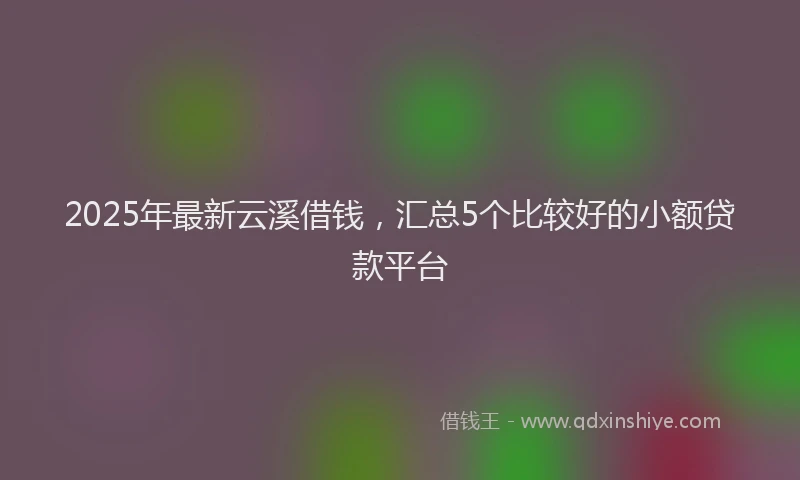 2025年最新云溪借钱，汇总5个比较好的小额贷款平台