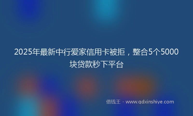 2025年最新中行爱家信用卡被拒，整合5个5000块贷款秒下平台