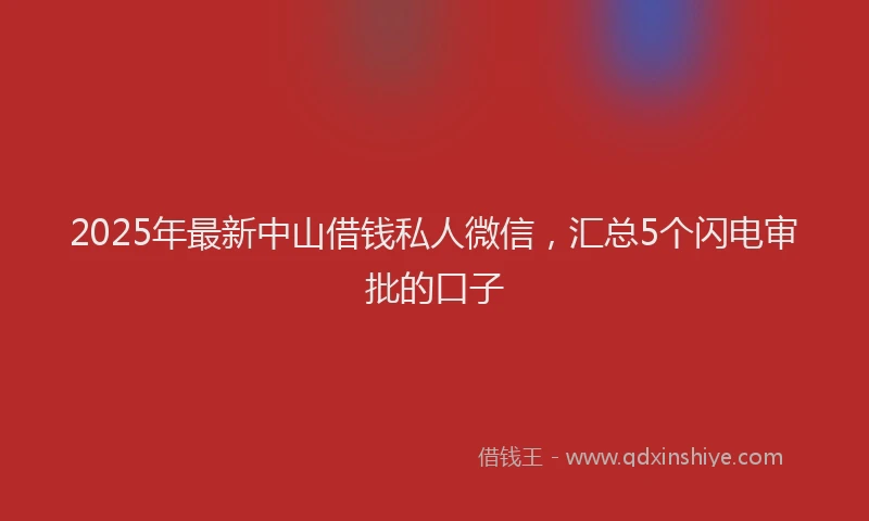 2025年最新中山借钱私人微信，汇总5个闪电审批的口子