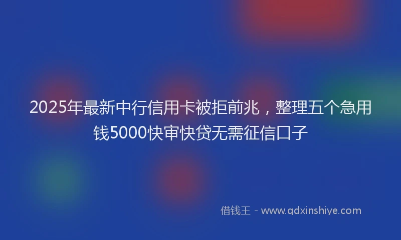 2025年最新中行信用卡被拒前兆，整理五个急用钱5000快审快贷无需征信口子