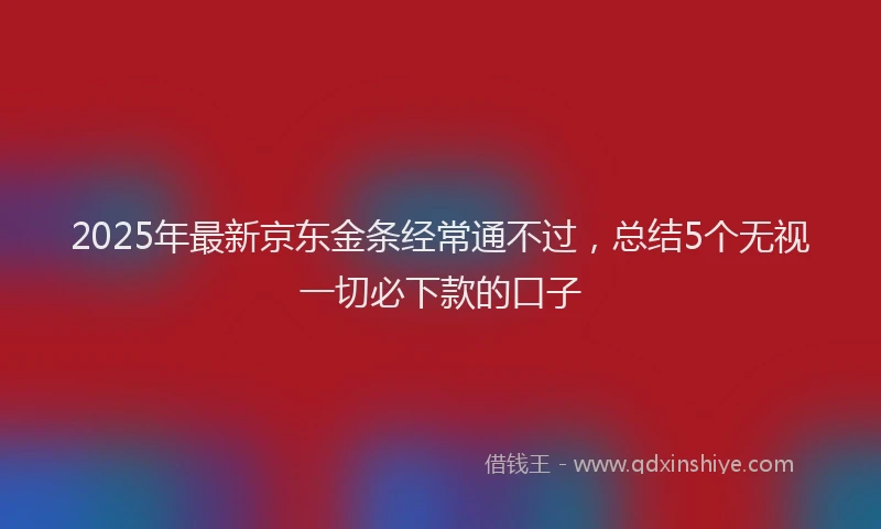 2025年最新京东金条经常通不过，总结5个无视一切必下款的口子