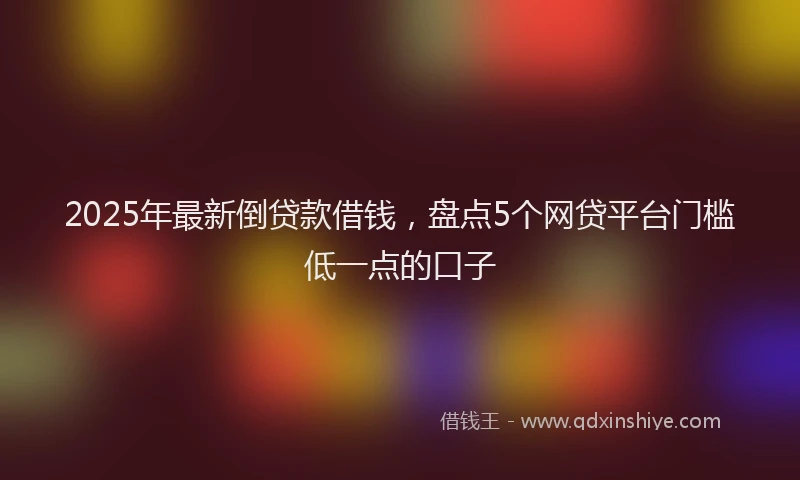 2025年最新倒贷款借钱，盘点5个网贷平台门槛低一点的口子