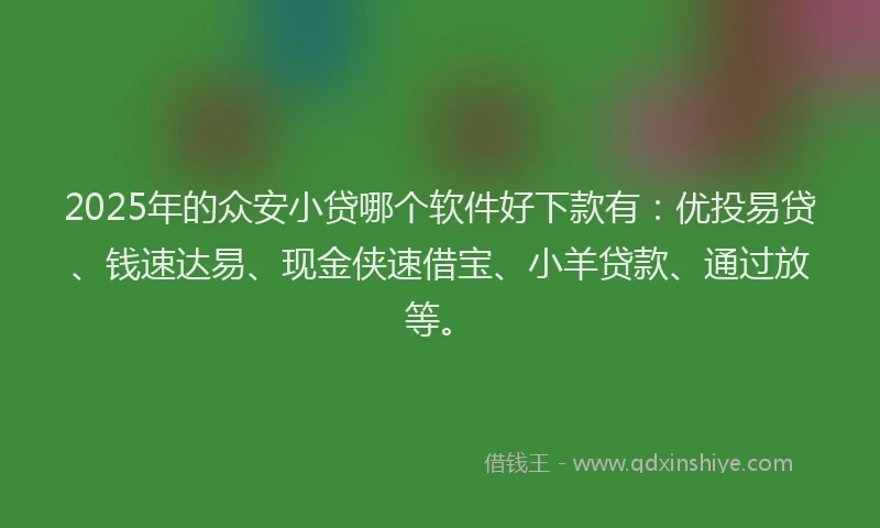 2025年的众安小贷哪个软件好下款有：优投易贷、钱速达易、现金侠速借宝、小羊贷款、通过放等。