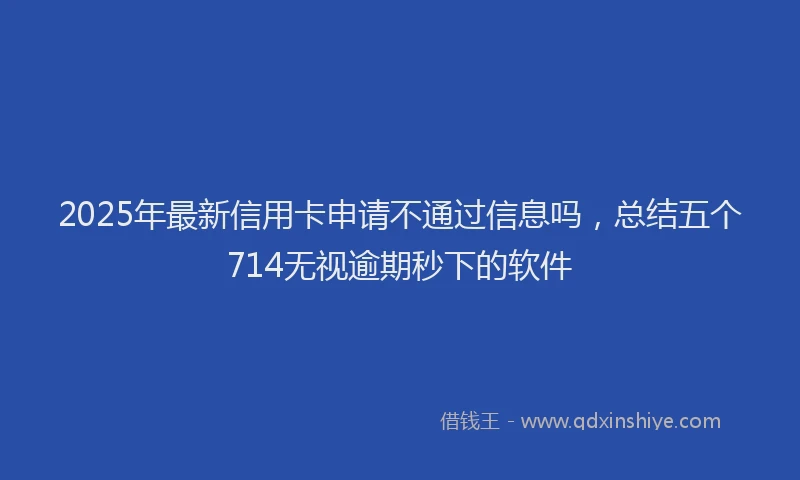 2025年最新信用卡申请不通过信息吗，总结五个714无视逾期秒下的软件