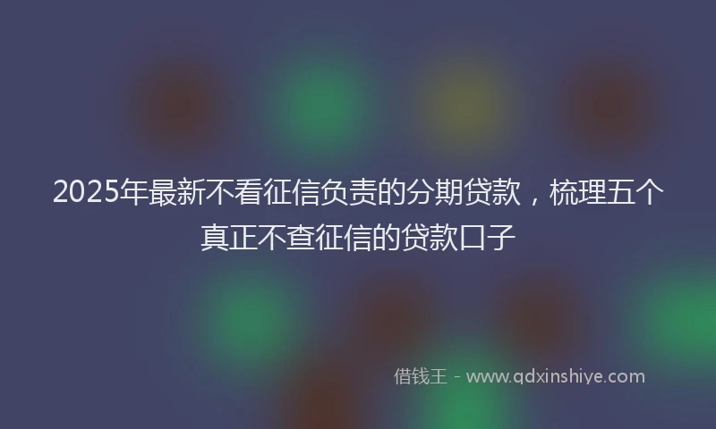 2025年最新不看征信负责的分期贷款，梳理五个真正不查征信的贷款口子