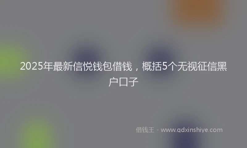2025年最新信悦钱包借钱，概括5个无视征信黑户口子