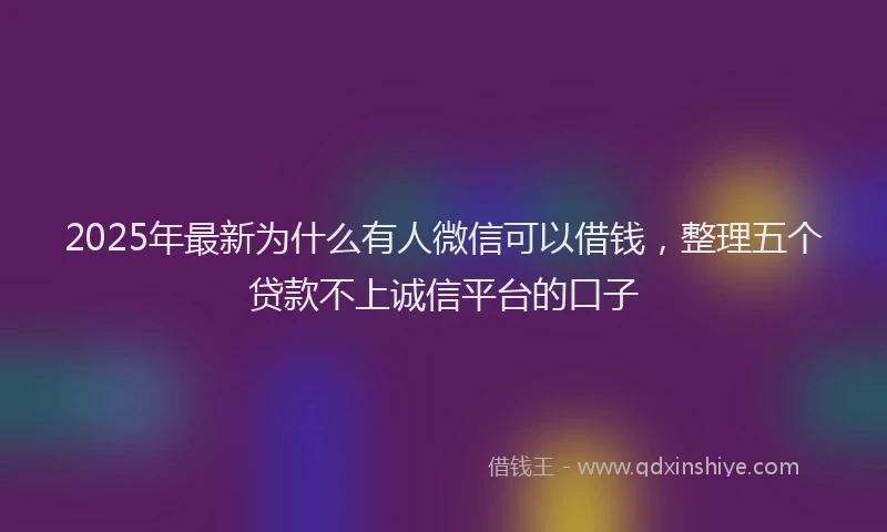 2025年最新为什么有人微信可以借钱，整理五个贷款不上诚信平台的口子