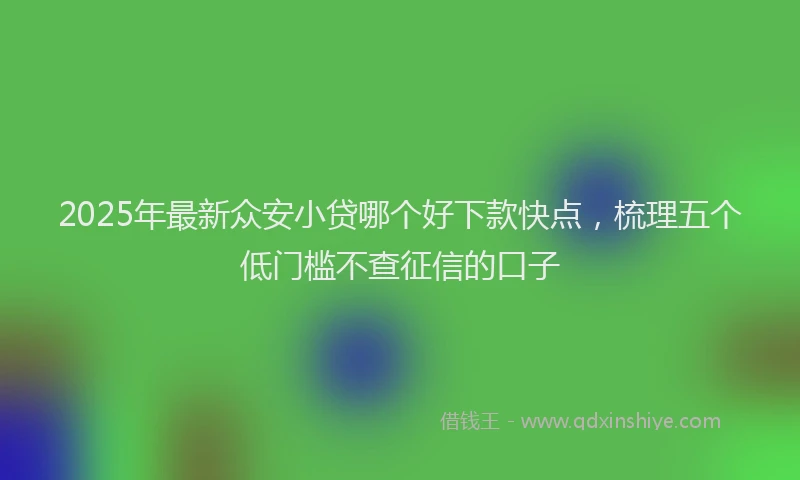 2025年最新众安小贷哪个好下款快点，梳理五个低门槛不查征信的口子